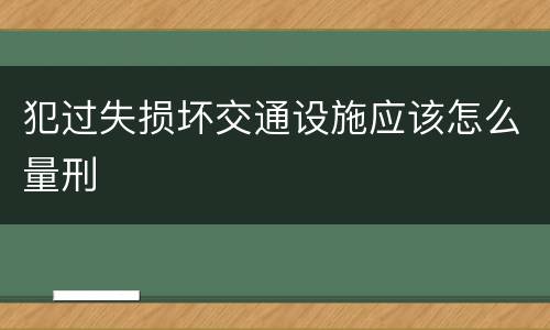 犯过失损坏交通设施应该怎么量刑