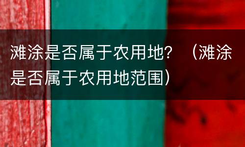 滩涂是否属于农用地？（滩涂是否属于农用地范围）