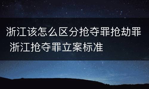 浙江该怎么区分抢夺罪抢劫罪 浙江抢夺罪立案标准
