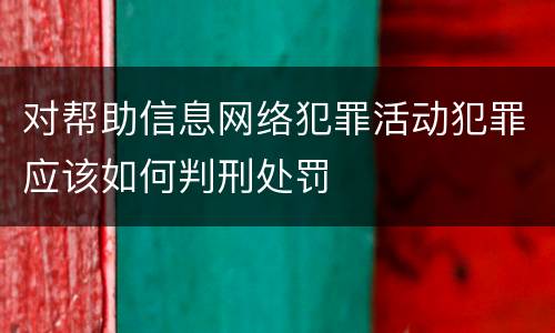 对帮助信息网络犯罪活动犯罪应该如何判刑处罚