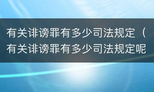 有关诽谤罪有多少司法规定（有关诽谤罪有多少司法规定呢）