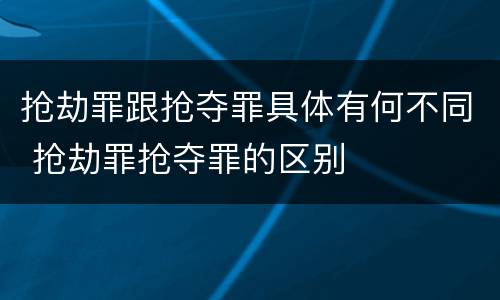 抢劫罪跟抢夺罪具体有何不同 抢劫罪抢夺罪的区别