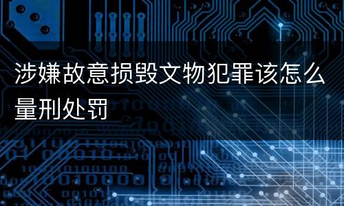 涉嫌故意损毁文物犯罪该怎么量刑处罚
