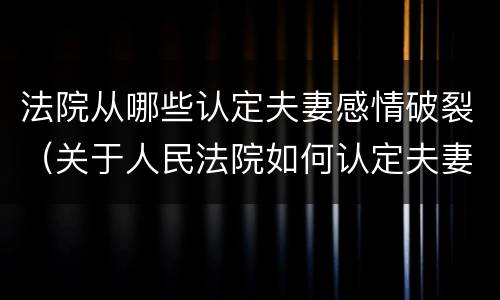 法院从哪些认定夫妻感情破裂（关于人民法院如何认定夫妻感情确已破裂）