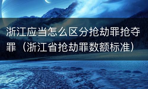 浙江应当怎么区分抢劫罪抢夺罪（浙江省抢劫罪数额标准）