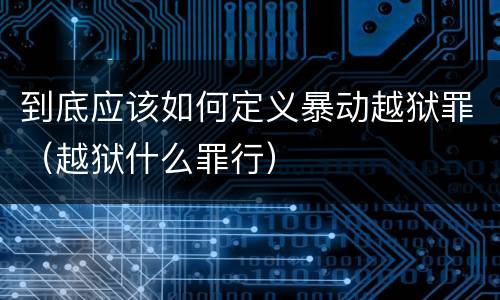 到底应该如何定义暴动越狱罪（越狱什么罪行）