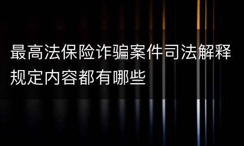 最高法保险诈骗案件司法解释规定内容都有哪些