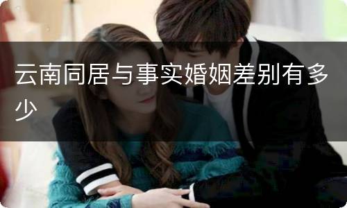 云南同居与事实婚姻差别有多少