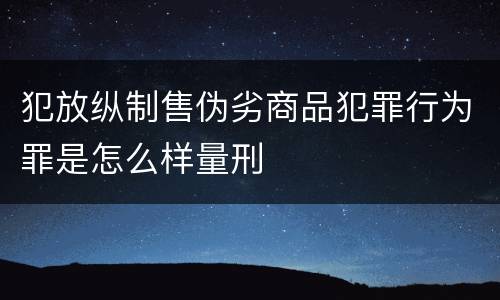 犯放纵制售伪劣商品犯罪行为罪是怎么样量刑