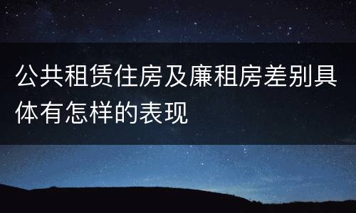 公共租赁住房及廉租房差别具体有怎样的表现