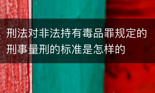 刑法对非法持有毒品罪规定的刑事量刑的标准是怎样的