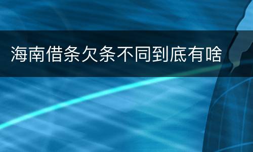 海南借条欠条不同到底有啥