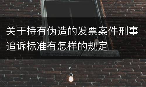 关于持有伪造的发票案件刑事追诉标准有怎样的规定