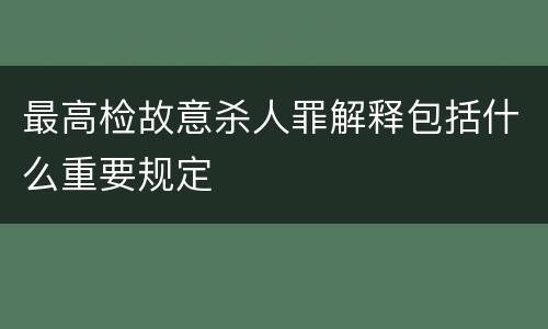 最高检故意杀人罪解释包括什么重要规定
