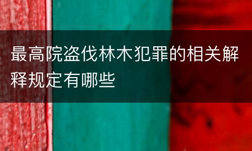 最高院盗伐林木犯罪的相关解释规定有哪些