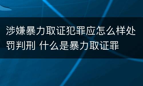 涉嫌暴力取证犯罪应怎么样处罚判刑 什么是暴力取证罪