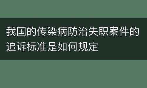 我国的传染病防治失职案件的追诉标准是如何规定