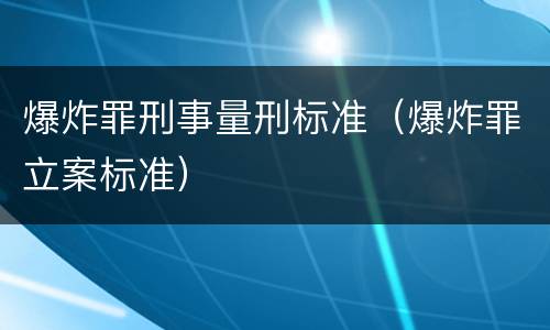 爆炸罪刑事量刑标准（爆炸罪立案标准）