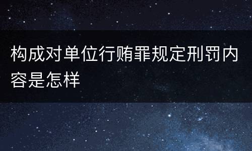 构成对单位行贿罪规定刑罚内容是怎样