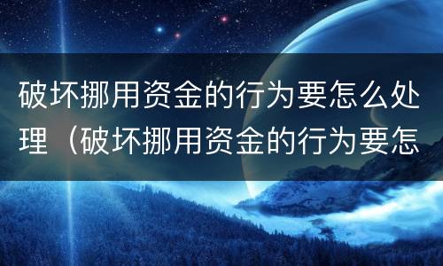 破坏挪用资金的行为要怎么处理（破坏挪用资金的行为要怎么处理才能立案）