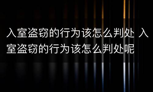 入室盗窃的行为该怎么判处 入室盗窃的行为该怎么判处呢