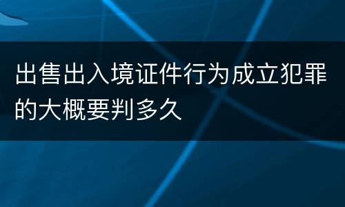 出售出入境证件行为成立犯罪的大概要判多久