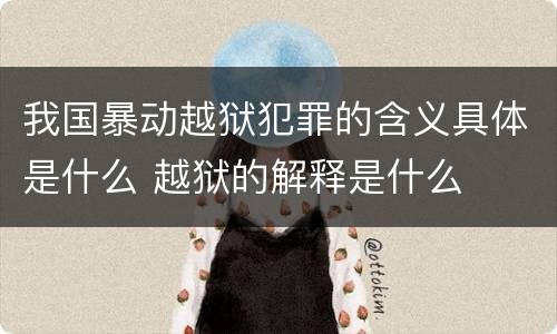 我国暴动越狱犯罪的含义具体是什么 越狱的解释是什么
