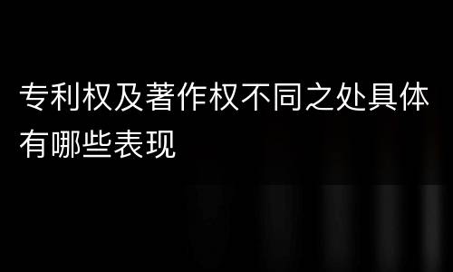 专利权及著作权不同之处具体有哪些表现