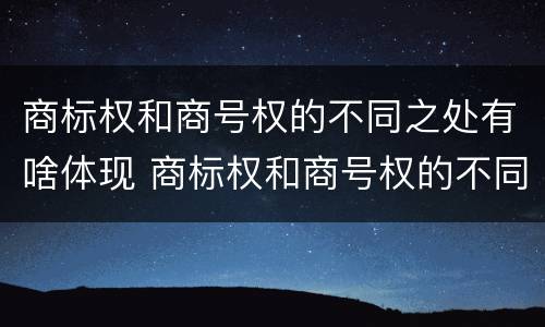 商标权和商号权的不同之处有啥体现 商标权和商号权的不同之处有啥体现吗