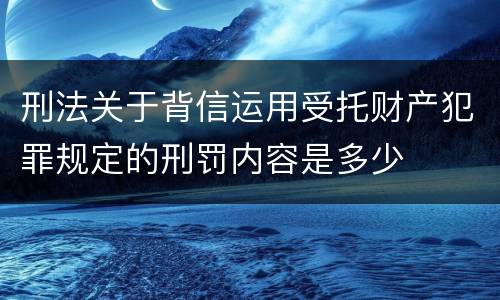 刑法关于背信运用受托财产犯罪规定的刑罚内容是多少