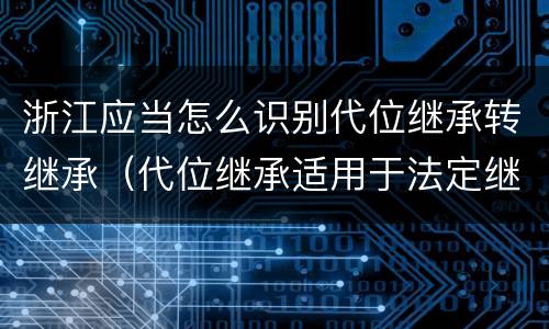 浙江应当怎么识别代位继承转继承（代位继承适用于法定继承）