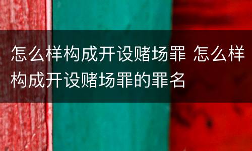 怎么样构成开设赌场罪 怎么样构成开设赌场罪的罪名