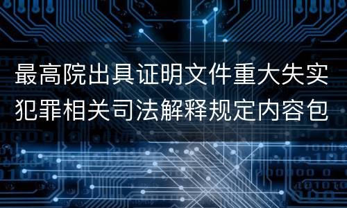 最高院出具证明文件重大失实犯罪相关司法解释规定内容包括什么