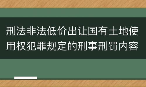 刑法非法低价出让国有土地使用权犯罪规定的刑事刑罚内容