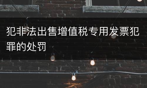 犯非法出售增值税专用发票犯罪的处罚