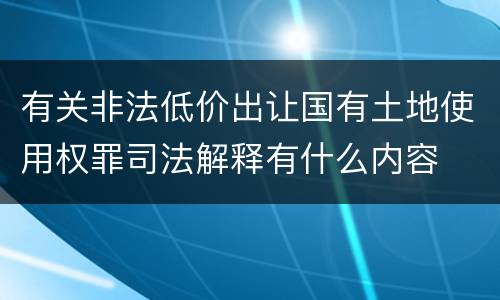 有关非法低价出让国有土地使用权罪司法解释有什么内容
