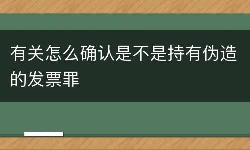 有关怎么确认是不是持有伪造的发票罪