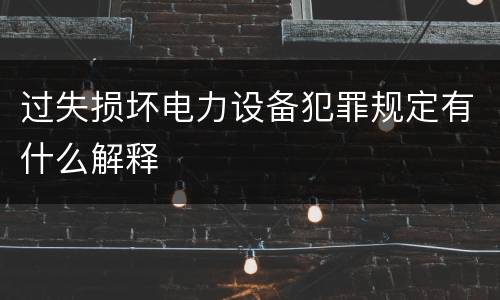 过失损坏电力设备犯罪规定有什么解释