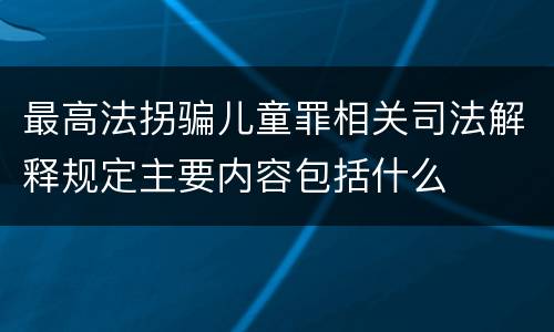 最高法拐骗儿童罪相关司法解释规定主要内容包括什么