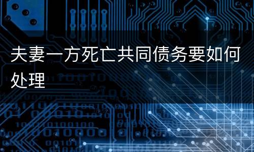 夫妻一方死亡共同债务要如何处理