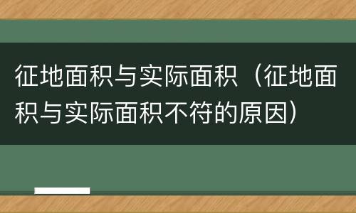 征地面积与实际面积（征地面积与实际面积不符的原因）