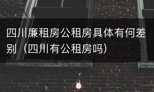 四川廉租房公租房具体有何差别（四川有公租房吗）