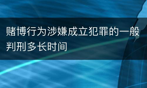 赌博行为涉嫌成立犯罪的一般判刑多长时间