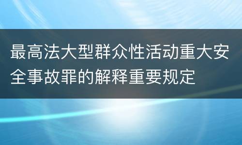 最高法大型群众性活动重大安全事故罪的解释重要规定