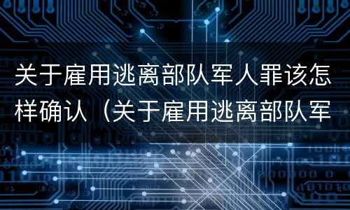 关于雇用逃离部队军人罪该怎样确认（关于雇用逃离部队军人罪该怎样确认犯罪）