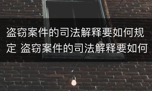 盗窃案件的司法解释要如何规定 盗窃案件的司法解释要如何规定赔偿金额