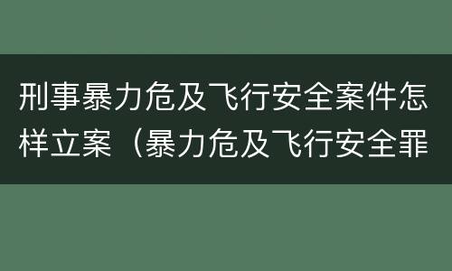 刑事暴力危及飞行安全案件怎样立案（暴力危及飞行安全罪是结果犯）