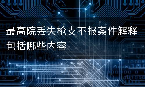 最高院丢失枪支不报案件解释包括哪些内容