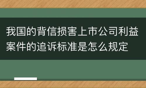 我国的背信损害上市公司利益案件的追诉标准是怎么规定