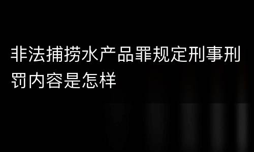 非法捕捞水产品罪规定刑事刑罚内容是怎样